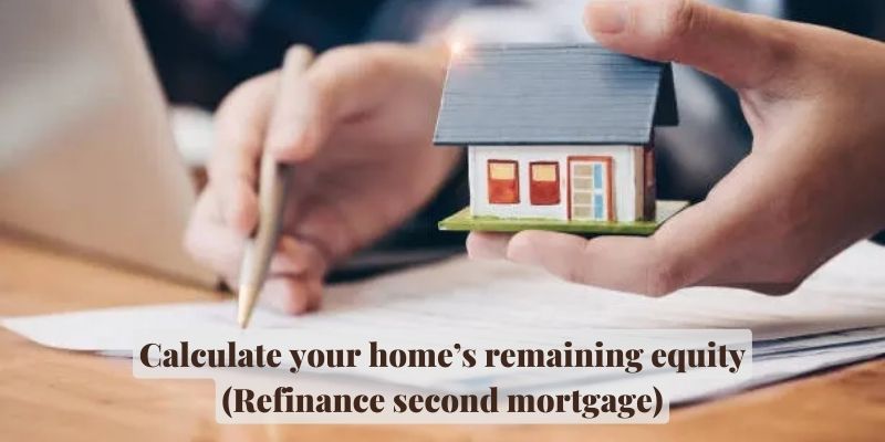Calculate your home’s remaining equity (Refinance second mortgage)