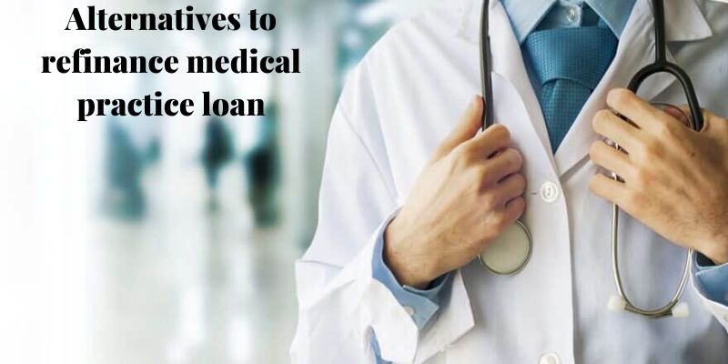 Alternatives to refinance medical practice loan