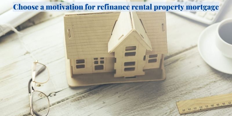 Choose a motivation for refinance rental property mortgage