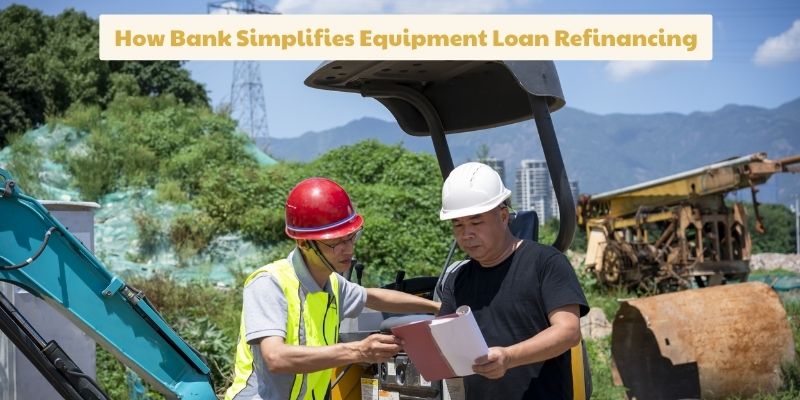 How Bank Simplifies Equipment Loan Refinancing
